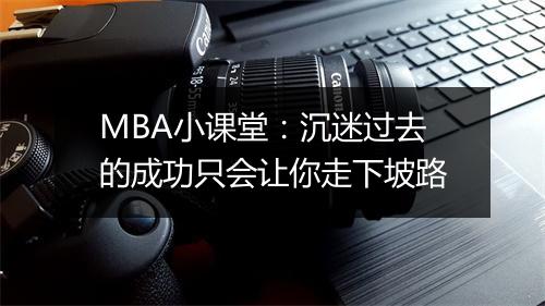 MBA小课堂：沉迷过去的成功只会让你走下坡路