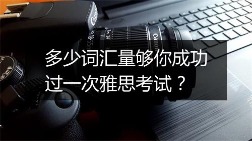 多少词汇量够你成功过一次雅思考试？