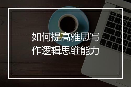 如何提高雅思写作逻辑思维能力