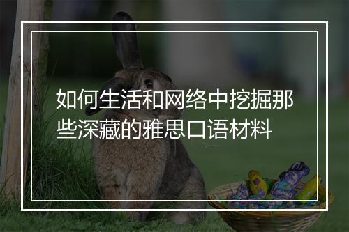 如何生活和网络中挖掘那些深藏的雅思口语材料