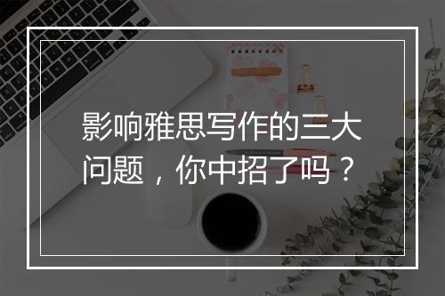 影响雅思写作的三大问题，你中招了吗？