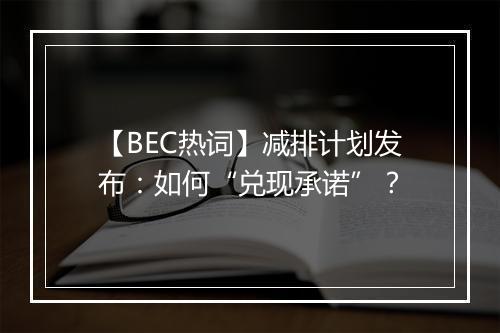 【BEC热词】减排计划发布：如何“兑现承诺”？