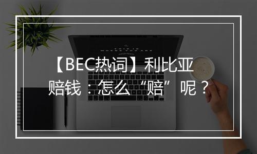 【BEC热词】利比亚赔钱：怎么“赔”呢？