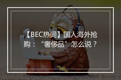 【BEC热词】国人海外抢购：“奢侈品”怎么说？