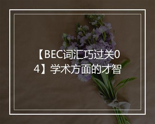 【BEC词汇巧过关04】学术方面的才智