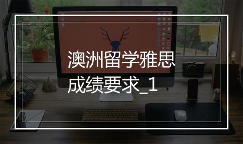 澳洲留学雅思成绩要求_1