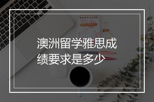 澳洲留学雅思成绩要求是多少