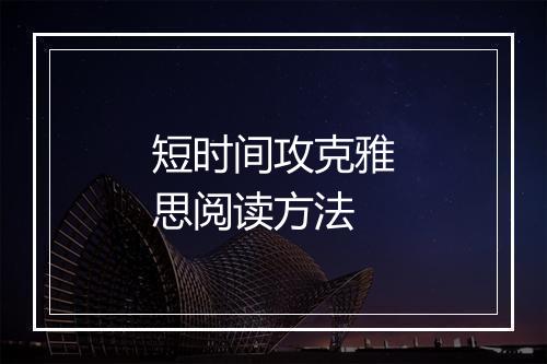 短时间攻克雅思阅读方法