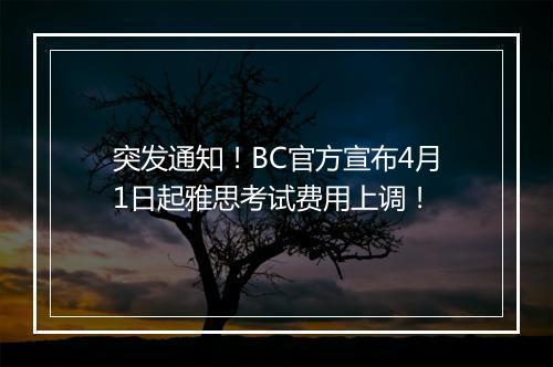 突发通知！BC官方宣布4月1日起雅思考试费用上调！