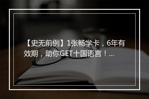 【史无前例】1张畅学卡，6年有效期，助你GET十国语言！限时集结