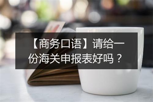 【商务口语】请给一份海关申报表好吗？