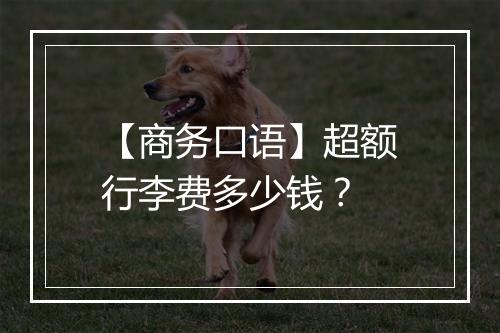 【商务口语】超额行李费多少钱？