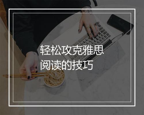 轻松攻克雅思阅读的技巧