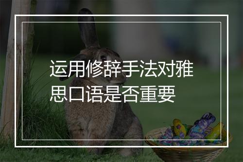 运用修辞手法对雅思口语是否重要