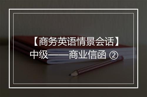 【商务英语情景会话】中级——商业信函 ②