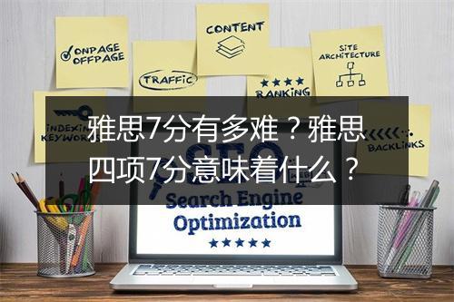 雅思7分有多难？雅思四项7分意味着什么？