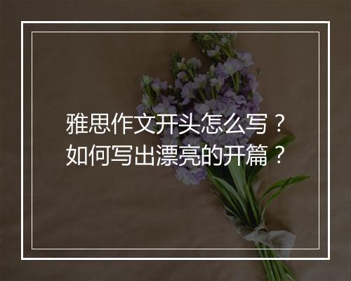 雅思作文开头怎么写？如何写出漂亮的开篇？