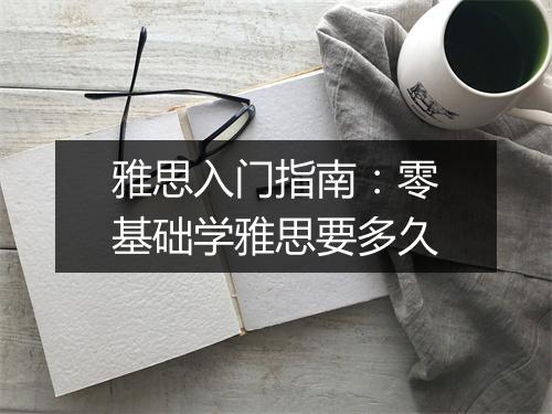 雅思入门指南：零基础学雅思要多久