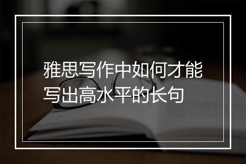 雅思写作中如何才能写出高水平的长句