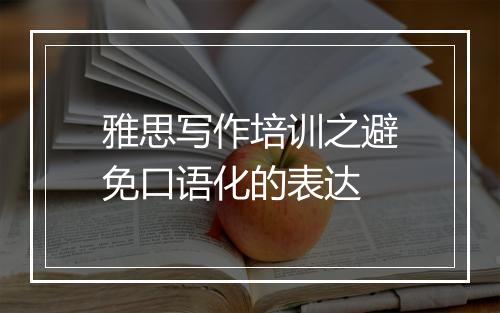 雅思写作培训之避免口语化的表达