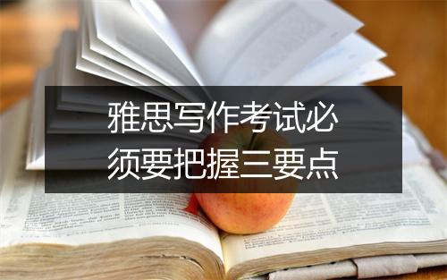 雅思写作考试必须要把握三要点