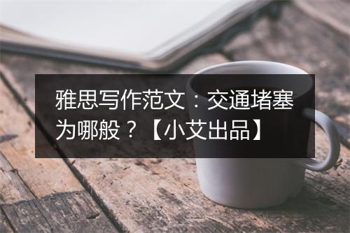 雅思写作范文：交通堵塞为哪般？【小艾出品】