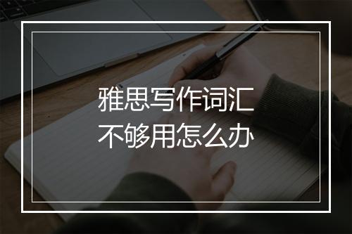 雅思写作词汇不够用怎么办