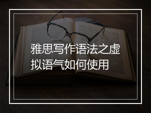 雅思写作语法之虚拟语气如何使用