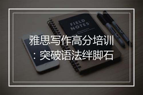 雅思写作高分培训：突破语法绊脚石