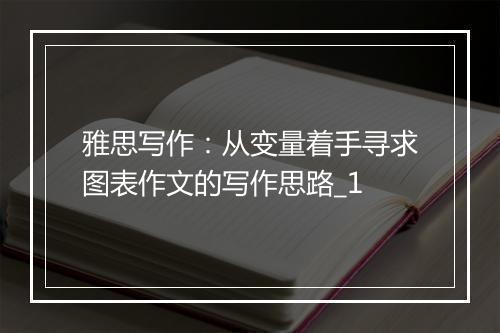 雅思写作：从变量着手寻求图表作文的写作思路_1