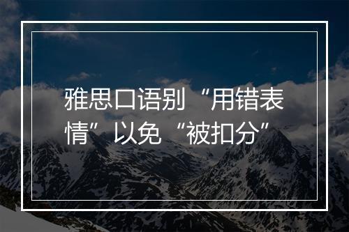 雅思口语别“用错表情”以免“被扣分”