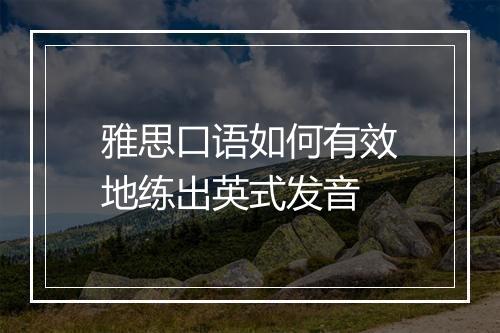 雅思口语如何有效地练出英式发音