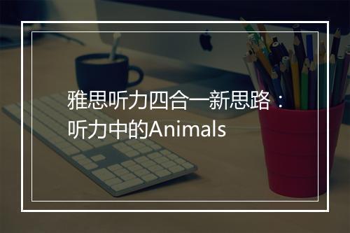 雅思听力四合一新思路：听力中的Animals