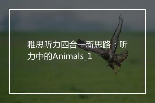 雅思听力四合一新思路：听力中的Animals_1