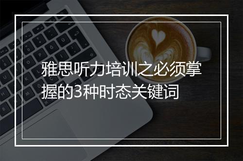 雅思听力培训之必须掌握的3种时态关键词