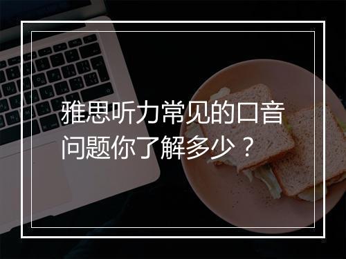 雅思听力常见的口音问题你了解多少？