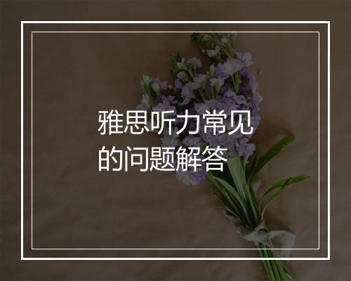 雅思听力常见的问题解答