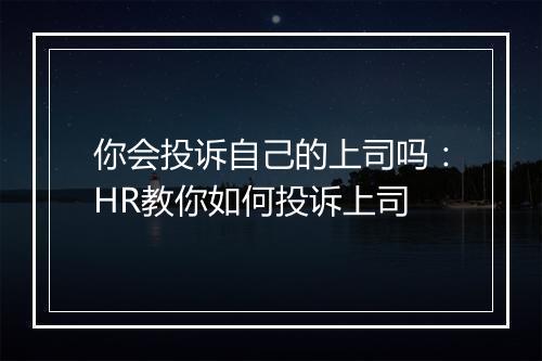 你会投诉自己的上司吗：HR教你如何投诉上司