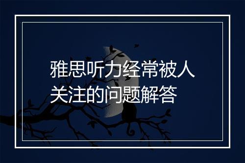 雅思听力经常被人关注的问题解答