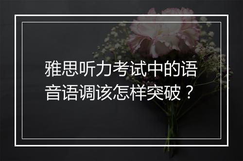 雅思听力考试中的语音语调该怎样突破？