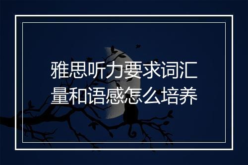 雅思听力要求词汇量和语感怎么培养