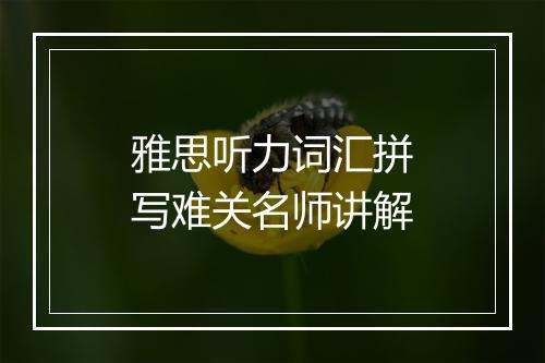 雅思听力词汇拼写难关名师讲解