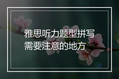 雅思听力题型拼写需要注意的地方