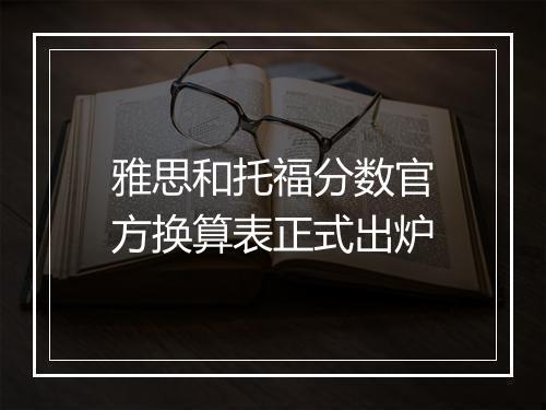 雅思和托福分数官方换算表正式出炉