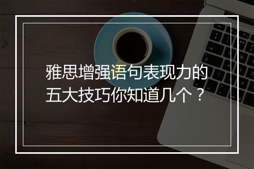 雅思增强语句表现力的五大技巧你知道几个？