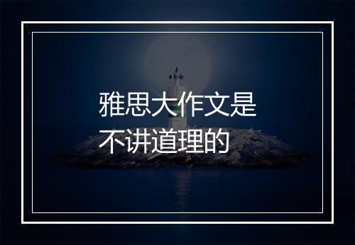 雅思大作文是不讲道理的