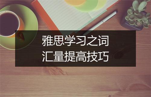 雅思学习之词汇量提高技巧