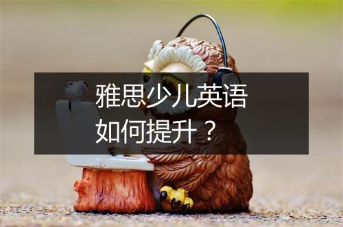 雅思少儿英语如何提升？