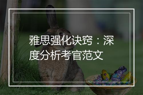 雅思强化诀窍：深度分析考官范文