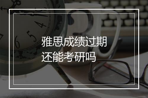 雅思成绩过期还能考研吗